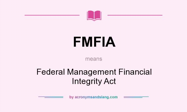 What does FMFIA mean? It stands for Federal Management Financial Integrity Act