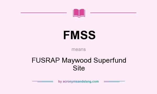 What does FMSS mean? It stands for FUSRAP Maywood Superfund Site