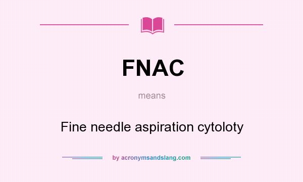What does FNAC mean? It stands for Fine needle aspiration cytoloty