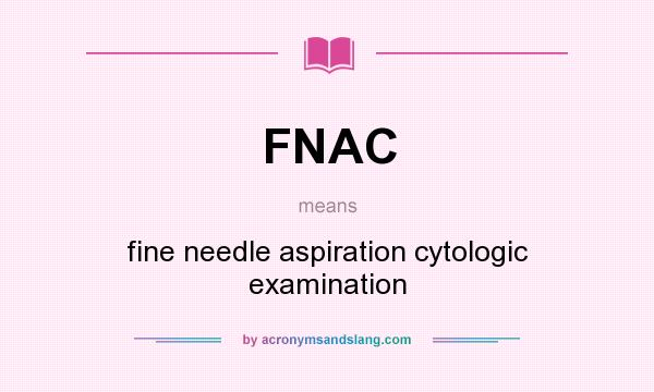 What does FNAC mean? It stands for fine needle aspiration cytologic examination