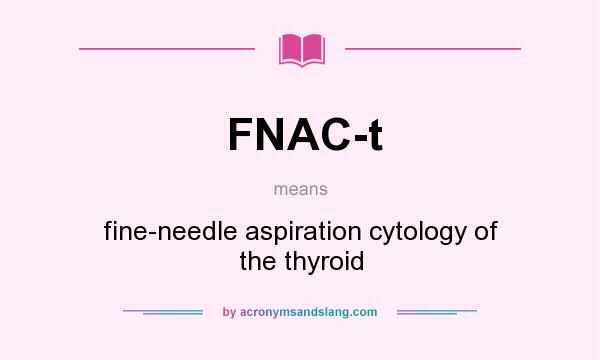 What does FNAC-t mean? It stands for fine-needle aspiration cytology of the thyroid