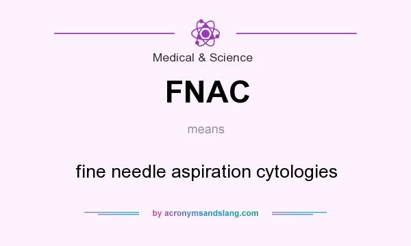 What does FNAC mean? It stands for fine needle aspiration cytologies