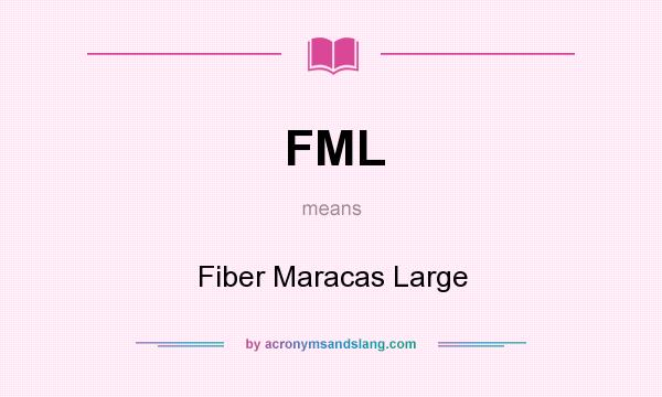 What does FML mean? It stands for Fiber Maracas Large