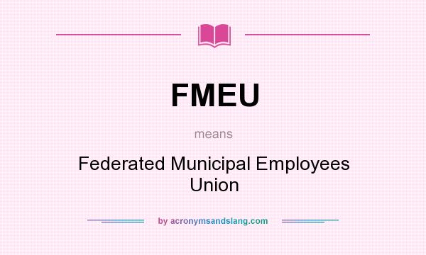 What does FMEU mean? It stands for Federated Municipal Employees Union
