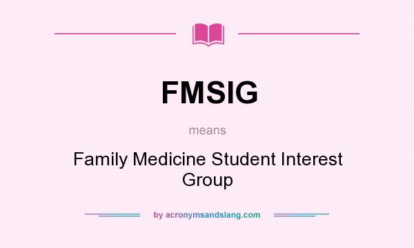 What does FMSIG mean? It stands for Family Medicine Student Interest Group