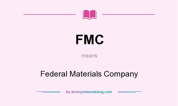 What does FMC mean? It stands for Federal Materials Company