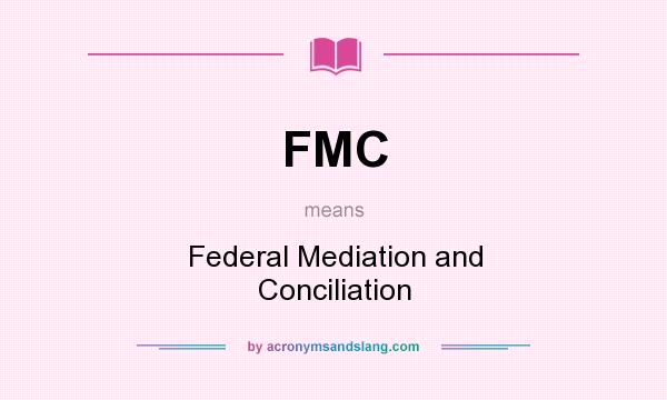 What does FMC mean? It stands for Federal Mediation and Conciliation