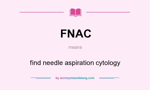 What does FNAC mean? It stands for find needle aspiration cytology