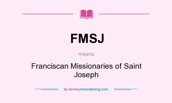 What does FMSJ mean? It stands for Franciscan Missionaries of Saint Joseph