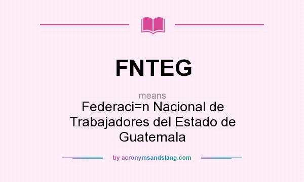 What does FNTEG mean? It stands for Federaci=n Nacional de Trabajadores del Estado de Guatemala
