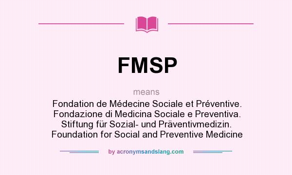 What does FMSP mean? It stands for Fondation de Médecine Sociale et Préventive. Fondazione di Medicina Sociale e Preventiva. Stiftung für Sozial- und Präventivmedizin. Foundation for Social and Preventive Medicine