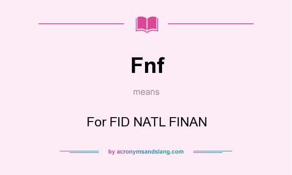 What does Fnf mean? It stands for For FID NATL FINAN