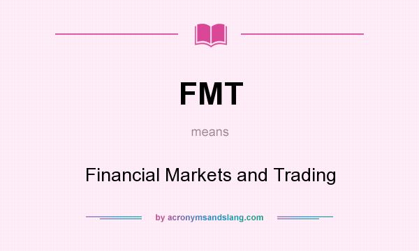 What does FMT mean? It stands for Financial Markets and Trading