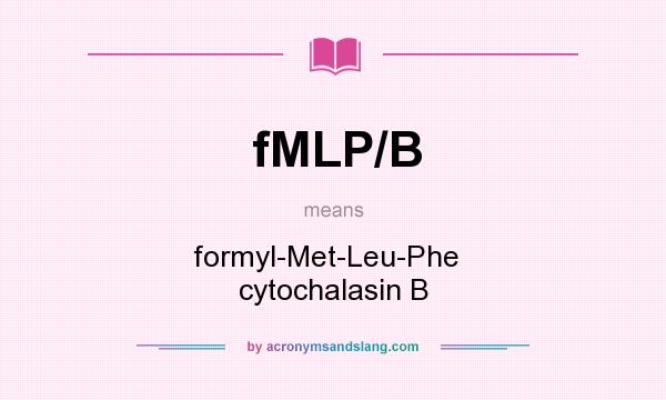 What does fMLP/B mean? It stands for formyl-Met-Leu-Phe   cytochalasin B