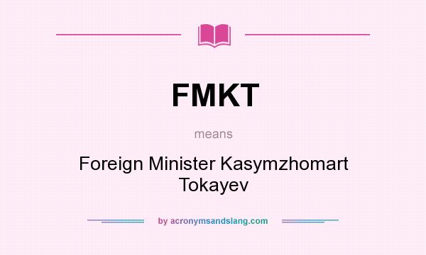 What does FMKT mean? It stands for Foreign Minister Kasymzhomart Tokayev