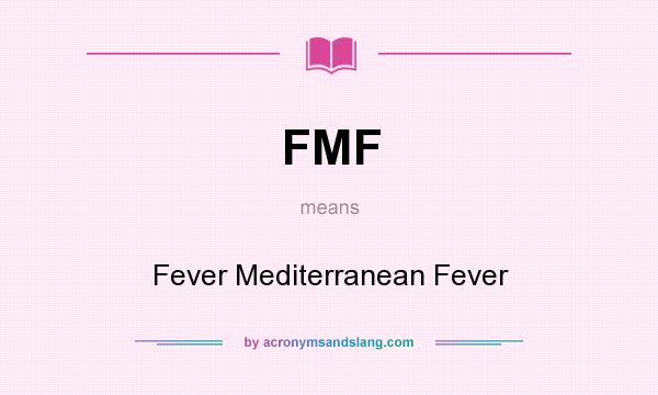 What does FMF mean? It stands for Fever Mediterranean Fever