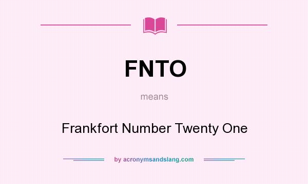 What does FNTO mean? It stands for Frankfort Number Twenty One