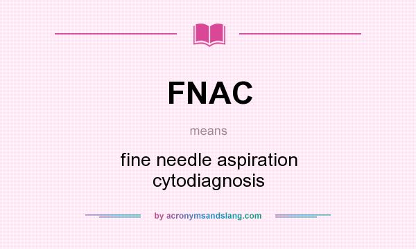 What does FNAC mean? It stands for fine needle aspiration cytodiagnosis
