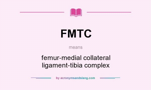What does FMTC mean? It stands for femur-medial collateral ligament-tibia complex
