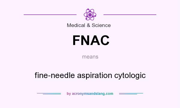 What does FNAC mean? It stands for fine-needle aspiration cytologic