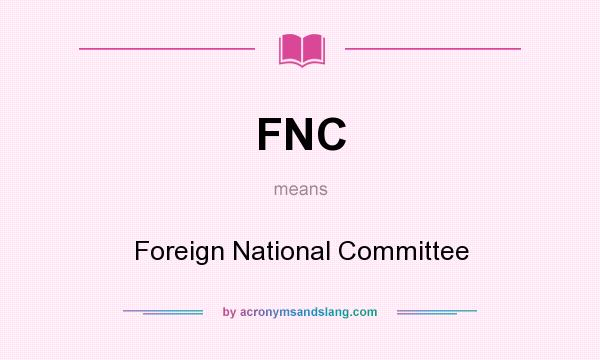 What does FNC mean? It stands for Foreign National Committee