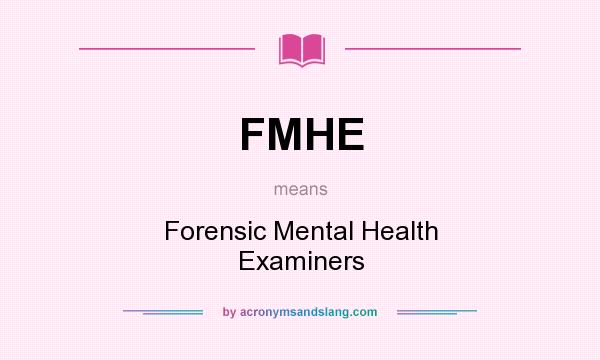 What does FMHE mean? It stands for Forensic Mental Health Examiners