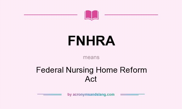 What does FNHRA mean? It stands for Federal Nursing Home Reform Act