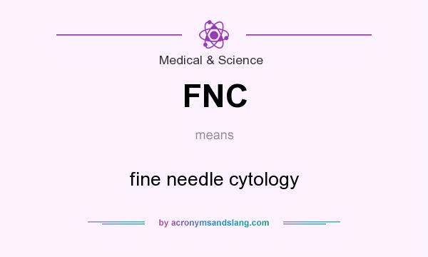 What does FNC mean? It stands for fine needle cytology