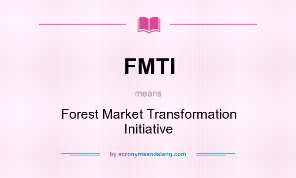 What does FMTI mean? It stands for Forest Market Transformation Initiative