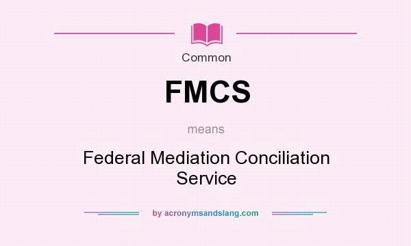 What does FMCS mean? It stands for Federal Mediation Conciliation Service