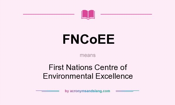 What does FNCoEE mean? It stands for First Nations Centre of Environmental Excellence