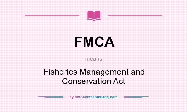 What does FMCA mean? It stands for Fisheries Management and Conservation Act