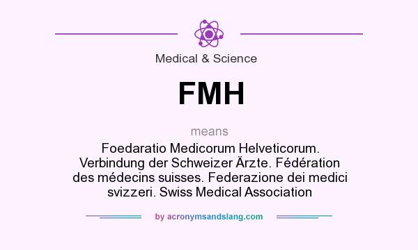 What does FMH mean? It stands for Foedaratio Medicorum Helveticorum. Verbindung der Schweizer Ärzte. Fédération des médecins suisses. Federazione dei medici svizzeri. Swiss Medical Association