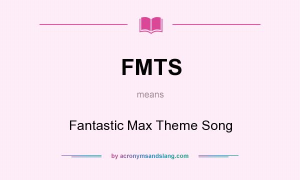 What does FMTS mean? It stands for Fantastic Max Theme Song
