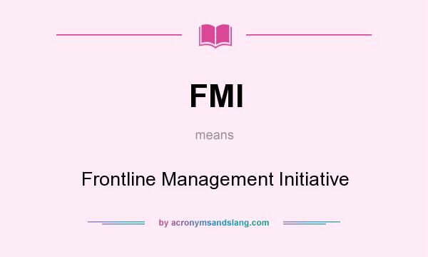 What does FMI mean? It stands for Frontline Management Initiative