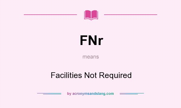 What does FNr mean? It stands for Facilities Not Required