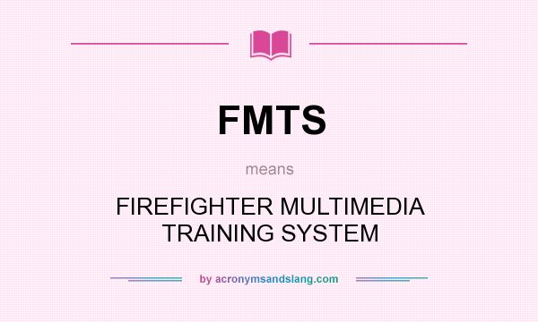 What does FMTS mean? It stands for FIREFIGHTER MULTIMEDIA TRAINING SYSTEM