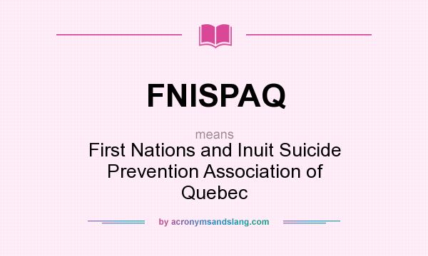 What does FNISPAQ mean? It stands for First Nations and Inuit Suicide Prevention Association of Quebec