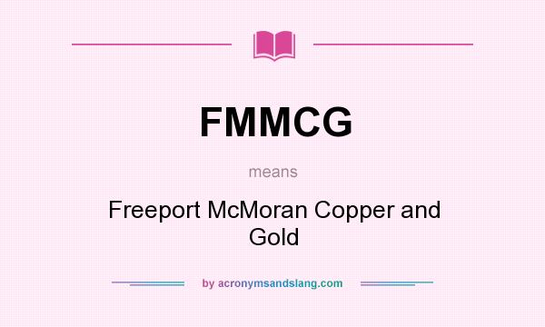 What does FMMCG mean? It stands for Freeport McMoran Copper and Gold