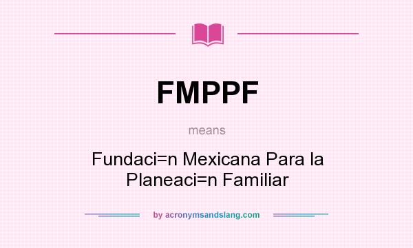 What does FMPPF mean? It stands for Fundaci=n Mexicana Para la Planeaci=n Familiar