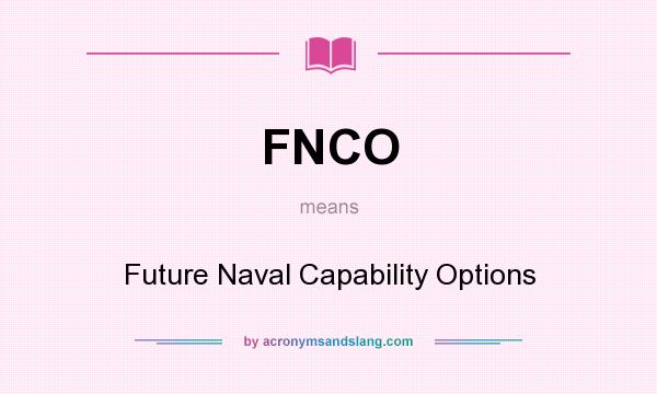 What does FNCO mean? It stands for Future Naval Capability Options