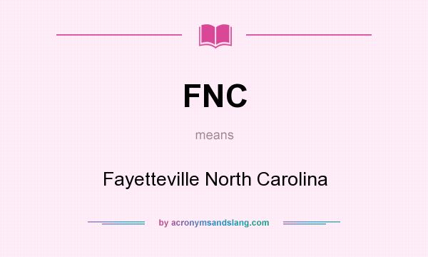 What does FNC mean? It stands for Fayetteville North Carolina