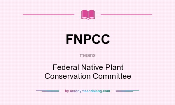 What does FNPCC mean? It stands for Federal Native Plant Conservation Committee
