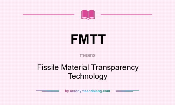 What does FMTT mean? It stands for Fissile Material Transparency Technology