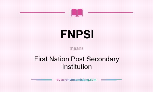 What does FNPSI mean? It stands for First Nation Post Secondary Institution