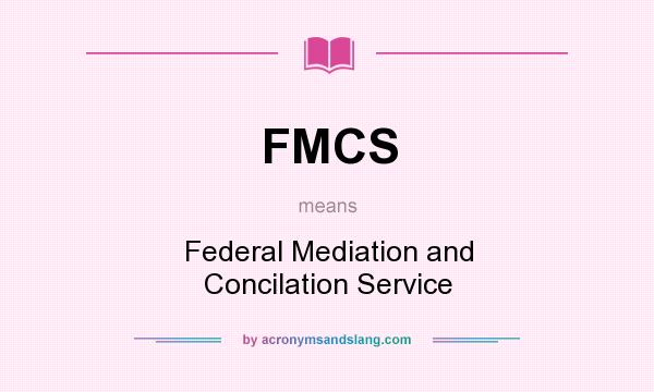 What does FMCS mean? It stands for Federal Mediation and Concilation Service
