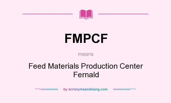 What does FMPCF mean? It stands for Feed Materials Production Center Fernald