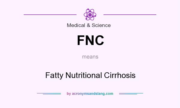 What does FNC mean? It stands for Fatty Nutritional Cirrhosis
