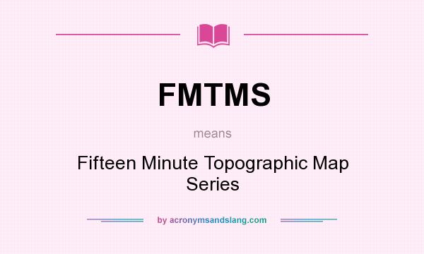 What does FMTMS mean? It stands for Fifteen Minute Topographic Map Series