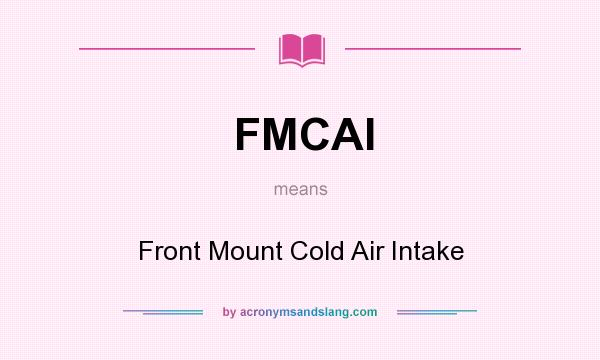 What does FMCAI mean? It stands for Front Mount Cold Air Intake